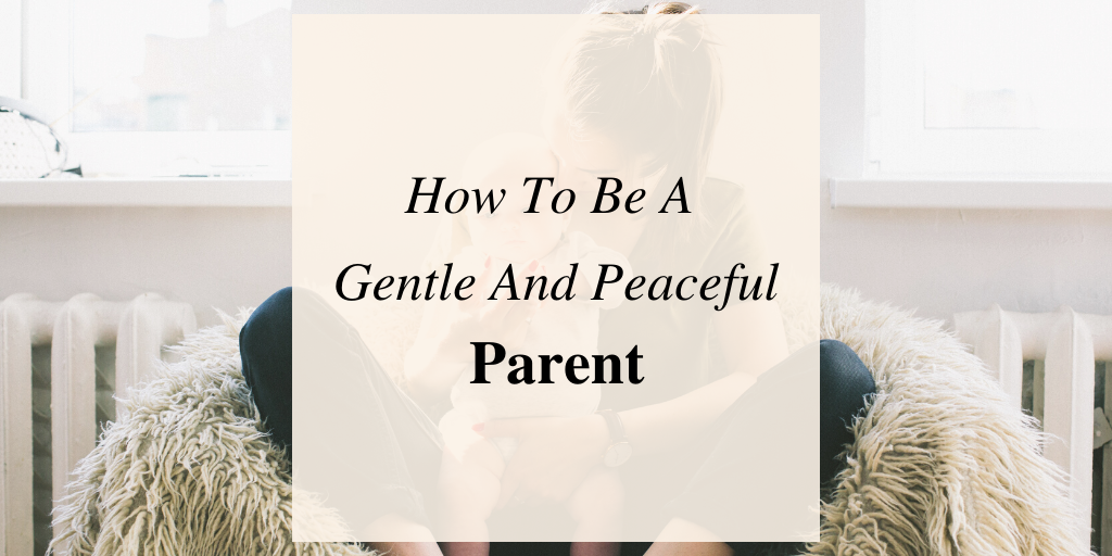 How To Be A Gentle And Peaceful Parent
